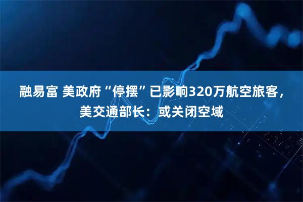 融易富 美政府“停摆”已影响320万航空旅客，美交通部长：或关闭空域