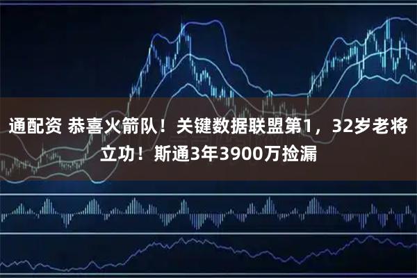 通配资 恭喜火箭队！关键数据联盟第1，32岁老将立功！斯通3年3900万捡漏